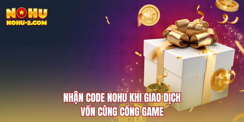Nhận code NOHU khi giao dịch vốn cùng cổng game