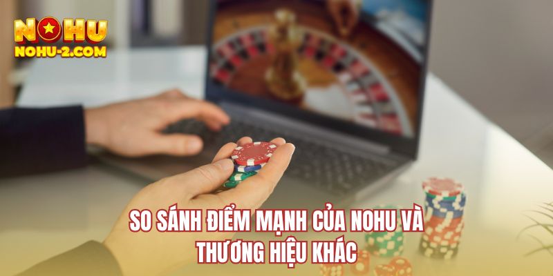 So sánh điểm mạnh của NOHU và thương hiệu khác