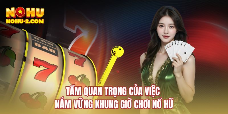 Tầm quan trọng của việc nắm vững khung giờ chơi nổ hũ
